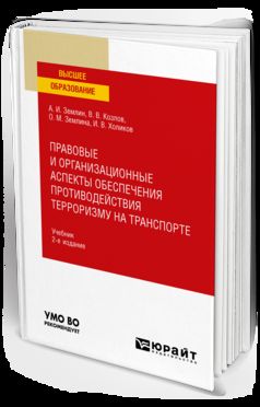ПРАВОВЫЕ И ОРГАНИЗАЦИОННЫЕ АСПЕКТЫ ОБЕСПЕЧЕНИЯ ПРОТИВОДЕЙСТВИЯ ТЕРРОРИЗМУ НА ТРАНСПОРТЕ 2-е изд., пер. и доп. Учебник для вузов