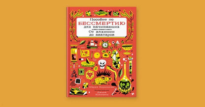 Пособие по бессмертию для начинающих. От алхимии до аватаров