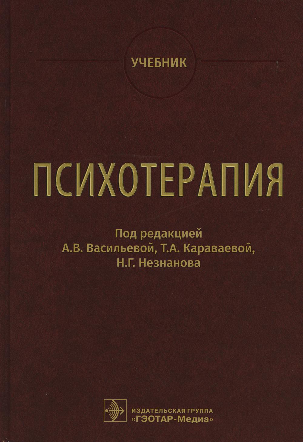 Психотерапия : учебник / под ред. А. В. Васильевой, Т. А. Караваевой, Н. Г. Незнанова. — Москва : ГЭОТАР-Медиа, 2022. — 864 с. : ил.