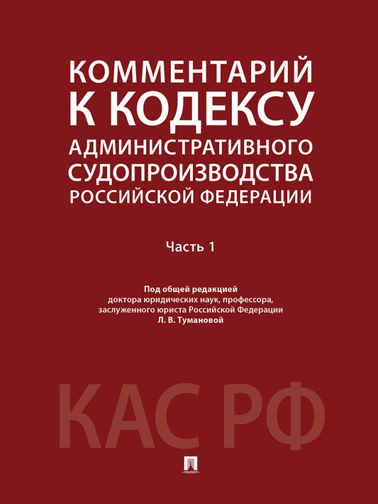 Комментарий к Кодексу административного судопроизводства Российской Федерации. В 2 ч. Ч.1.-М.:Проспект,2025.