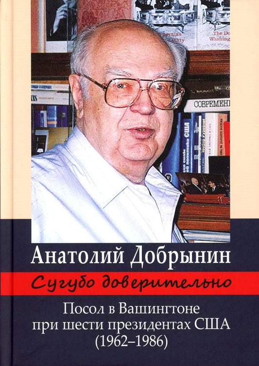 Сугубо доверительно. Посол в Вашингтоне при шести президентах США (1962–1986 гг.) 3-е изд.