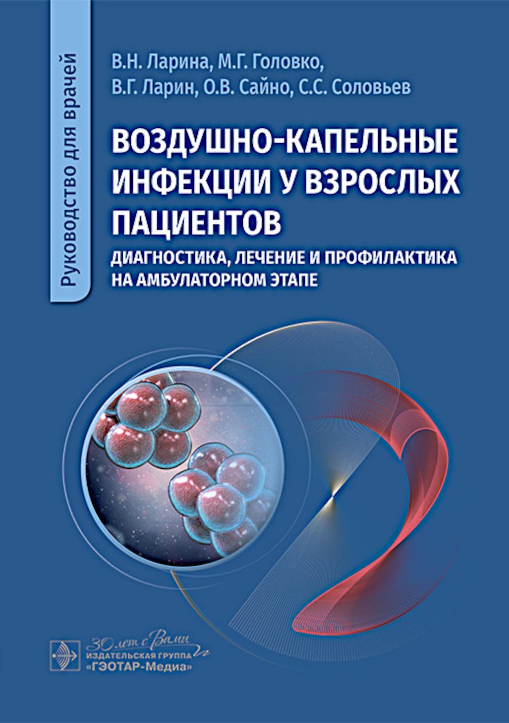 Воздушно-капельные инфекции у взрослых пациентов: диагностика, лечение и профилактика на амбулаторном этапе : руководство для врачей / В. Н. Ларина, М. Г. Головко, В. Г. Ларин [и др.]. — Москва : ГЭОТАР-Медиа, 2025. — 248 с. : ил.
