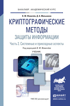 КРИПТОГРАФИЧЕСКИЕ МЕТОДЫ ЗАЩИТЫ ИНФОРМАЦИИ В 2 Ч. ЧАСТЬ 2. СИСТЕМНЫЕ И ПРИКЛАДНЫЕ АСПЕКТЫ. Учебник для академического бакалавриата