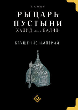 Рыцарь пустыни. Крушение империй. Халид ибн ал-Валид
