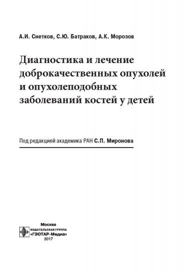 Диагностика и лечение доброкачественных опухолей и опухолеподобных заболеваний костей у детей / А. И. Снетков, С. Ю. Батраков, А. К. Морозов [и др.] ; под ред. С. П. Миронова. — М. : ГЭОТАР-Медиа, 2017. — 352 с. : ил.