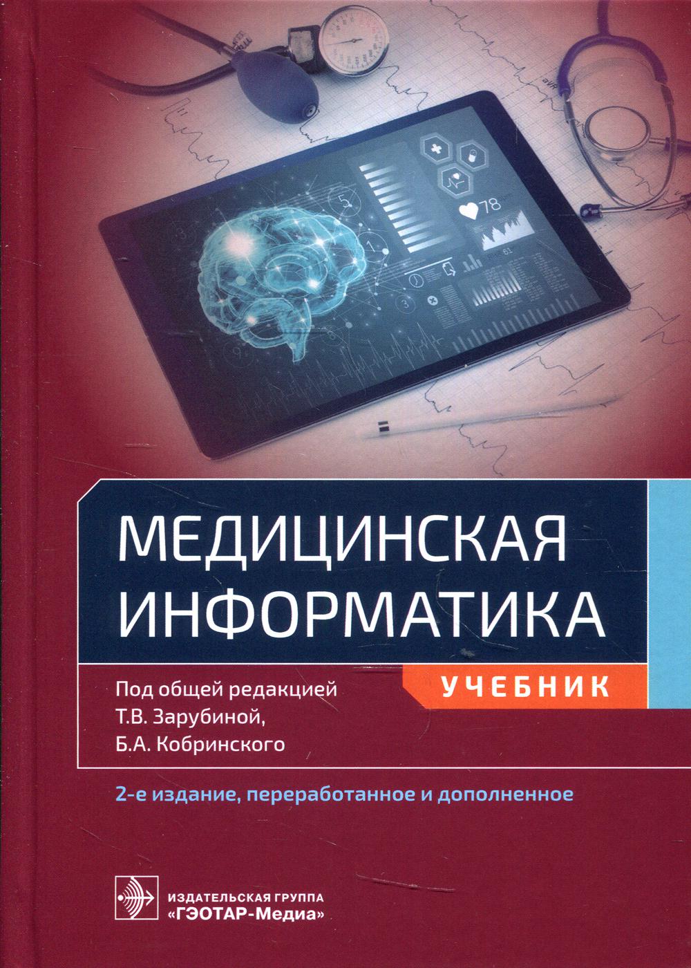 Медицинская информатика : учебник / под общ. ред. Т. В. Зарубиной, Б. А. Кобринского. — 2-е изд., перераб. и доп. — Москва : ГЭОТАР-Медиа, 2022. — 464 с. : ил.