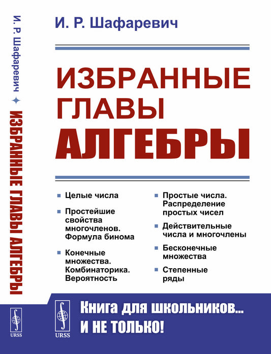 Избранные главы алгебры. (Целые числа. Простейшие свойства многочленов. Формула бинома. Конечные множества. Комбинаторика. Вероятность. Простые числа. Распределение простых чисел. Действительные числа и многочлены. Бесконечные множества. Степенные ряды)