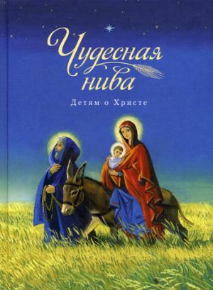 Чудесная нива. Детям о Христе: сборник
