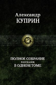 Александр Куприн. Полное собрание рассказов в одном томе
