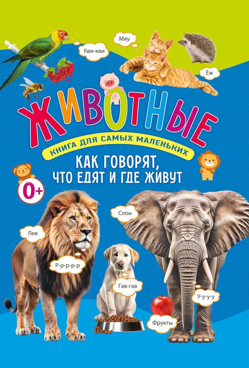 Животные. Книга для самых маленьких. Как говорят, что едят и где живут