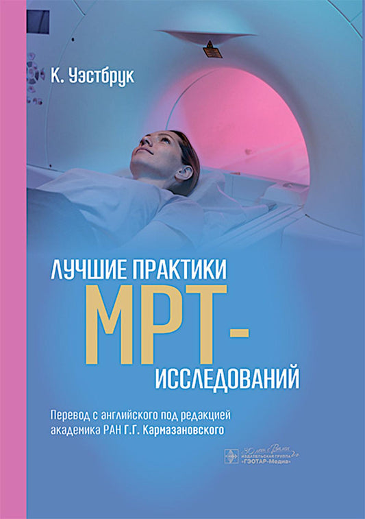 Лучшие практики МРТ-исследований / К. Уэстбрук, Э. Брайт, В. Кимбрелл [и др.] ; пер. с англ. под ред. Г. Г. Кармазановского. ― Москва : ГЭОТАР-Медиа, 2025. ― 488 с. : ил.