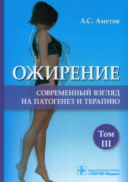 Ожирение. Современный взгляд на патогенез и терапию : учебное пособие / А. С. Аметов [и др.]. — Москва : ГЭОТАР-Медиа, 2022. — Т. III. — 184 с.: ил.: