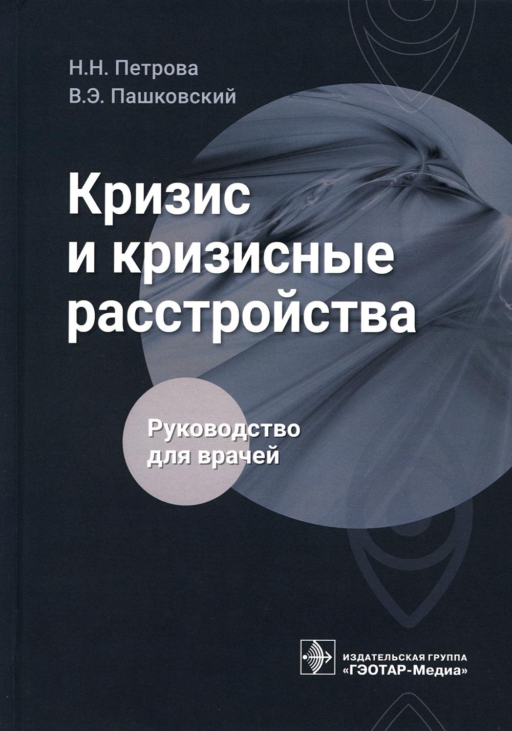 Кризис и кризисные расстройства : руководство для врачей / Н. Н. Петрова, В. Э. Пашковский. — Москва : ГЭОТАР-Медиа, 2023. — 336 с.