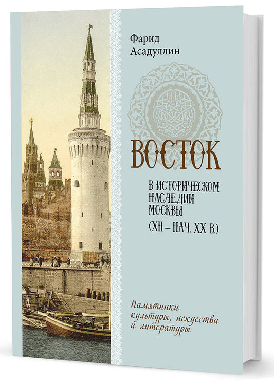 Восток в историческом наследии Москвы (XII — нач. XX в.). Памятники культуры, искусства и литературы. Асадуллин Ф. А.