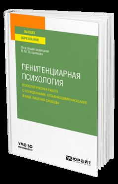 ПЕНИТЕНЦИАРНАЯ ПСИХОЛОГИЯ: ПСИХОЛОГИЧЕСКАЯ РАБОТА С ОСУЖДЕННЫМИ, ОТБЫВАЮЩИМИ НАКАЗАНИЕ В ВИДЕ ЛИШЕНИЯ СВОБОДЫ. Учебное пособие для вузов