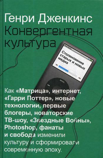 Конвергентная культура. Столкновение старых и новых медиа. Дженкинс Г.