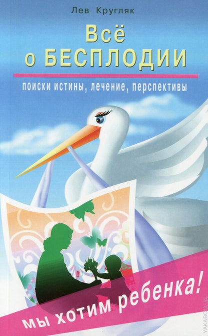 Всё о бесплодии. Поиски истины, лечение, преспективы. Мы хотим ребенка!