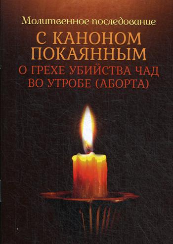 Молитвенное последование с каноном покаянным о грехе убийства чад во утробе (аборта)