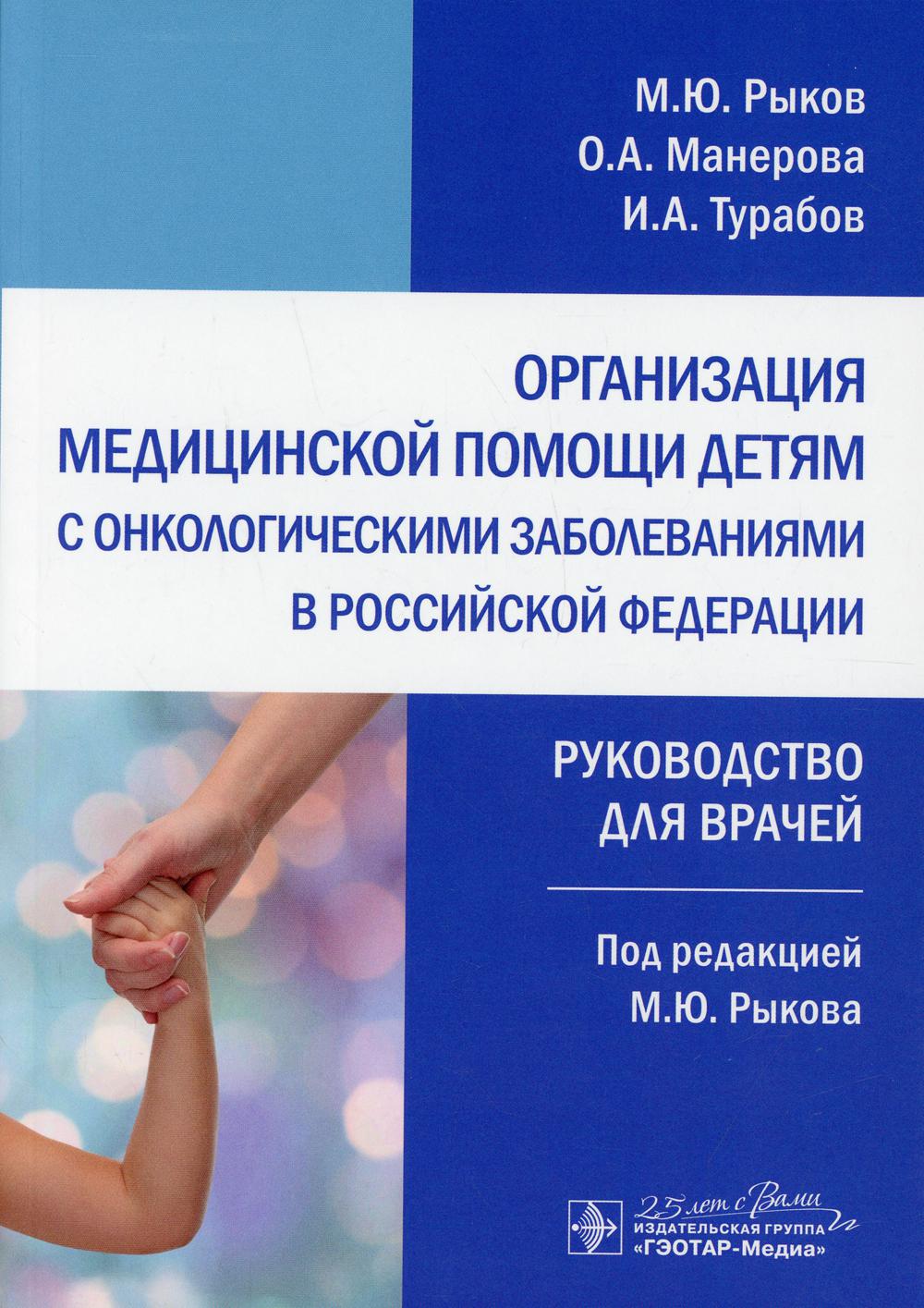 Организация медицинской помощи детям с онкологическими заболеваниями в Российской Федерации : руководство для врачей / М. Ю. Рыков, О. А. Манерова, И. А. Турабов ; под ред. М. Ю. Рыкова. — Москва : ГЭОТАР-Медиа, 2020. — 208 с. : ил. — DOI: 10.33029/9704-5