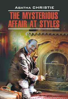 The Mysterious Affair at Styles / Загадочное происшествие в Стайлзе. Книга для чтения на английском языке