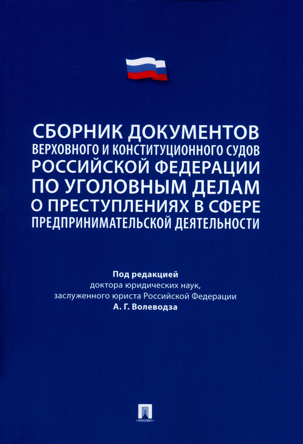 Сборник документов Верховного и Конституционного судов Российской Федерации по уголовным делам о преступлениях в сфере предпринимательской деятельности.-М.:Проспект,2023.
