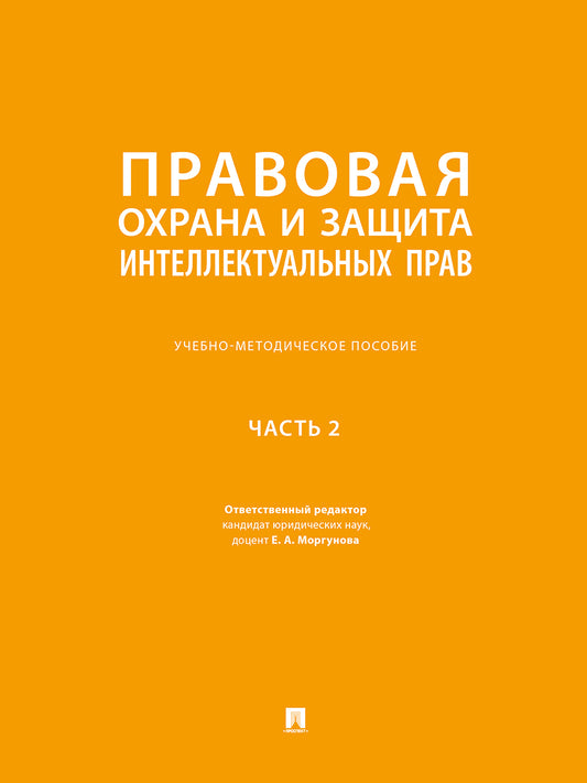 Правовая охрана и защита интеллектуальных прав. Учебно-методич. пос. В 2 ч.Ч. 2.-М.:Проспект,2025.