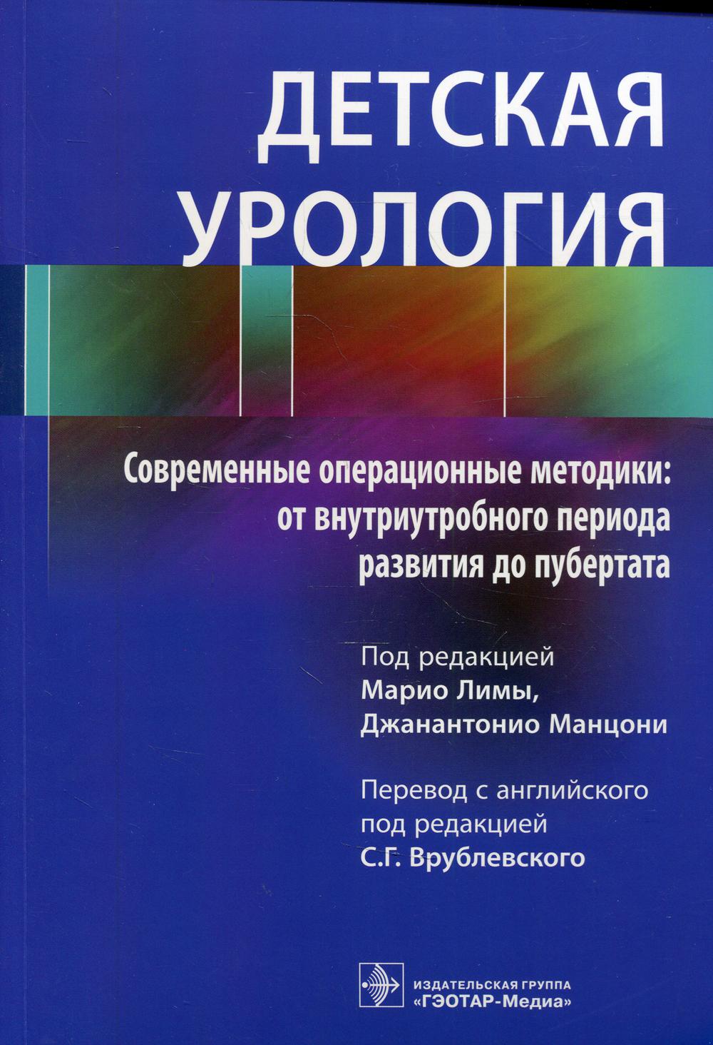 Детская урология. Современные операционные методики: от внутриутробного периода развития до пубертата / под ред. М. Лимы, Дж. Манцони ; пер. с англ. под ред. С. Г. Врублевского. — М. : ГЭОТАР-Медиа, 2018. — 464 с. : ил.