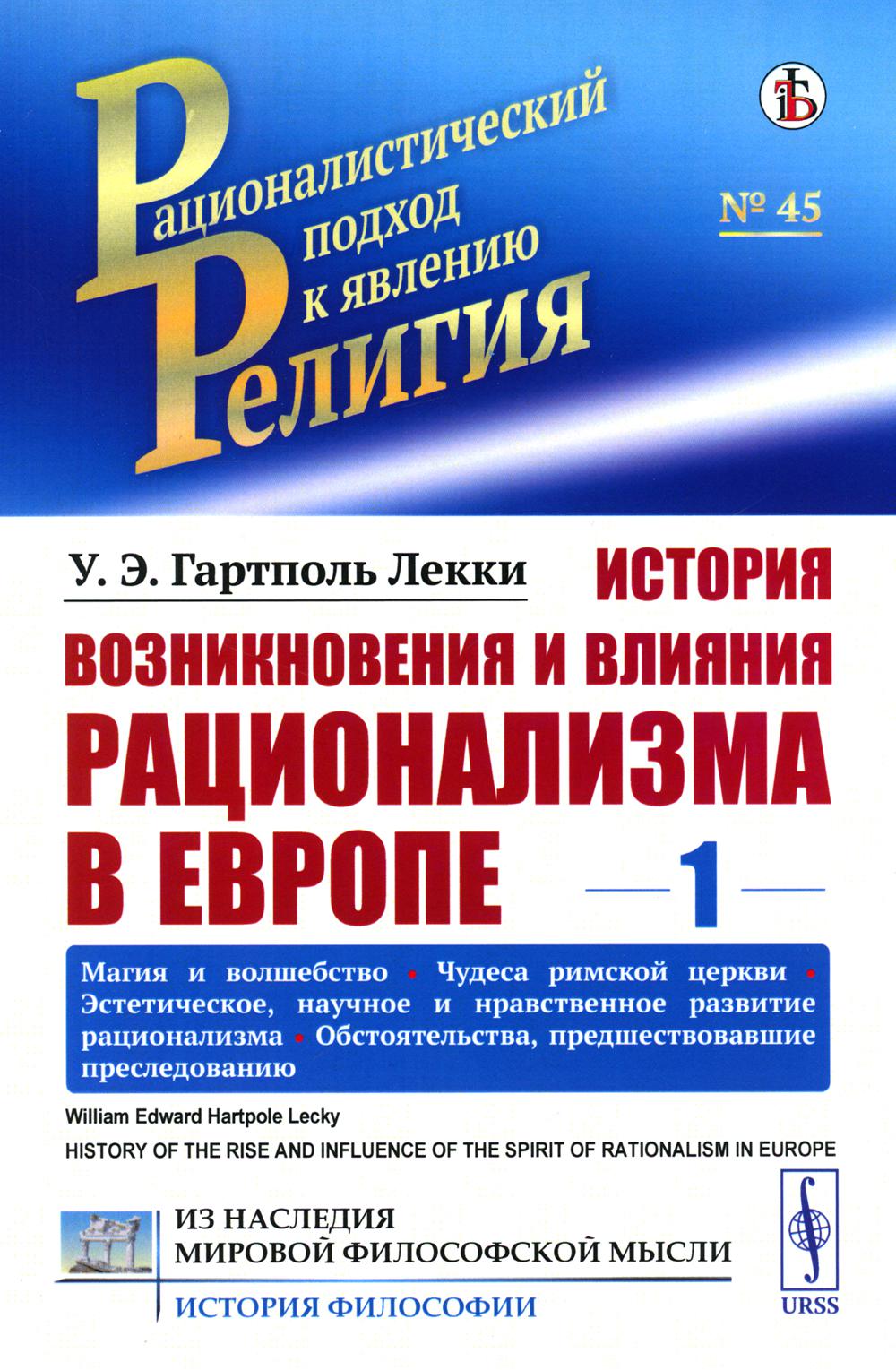 История возникновения и влияния рационализма в Европе. Том 1: Магия и волшебство. Чудеса римской церкви. Эстетическое, научное и нравственное развитие рационализма. Обстоятельства, предшествовавшие преследованию. Пер. с англ.